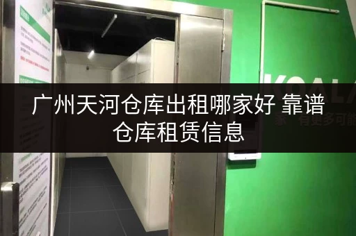 广州天河仓库出租哪家好 靠谱仓库租赁信息