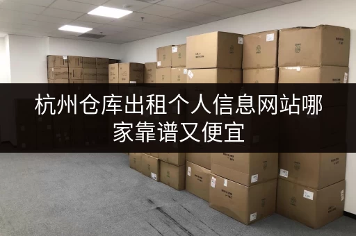 杭州仓库出租个人信息网站哪家靠谱又便宜