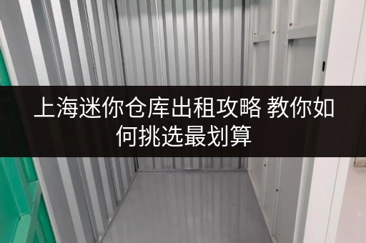 上海迷你仓库出租攻略 教你如何挑选最划算
