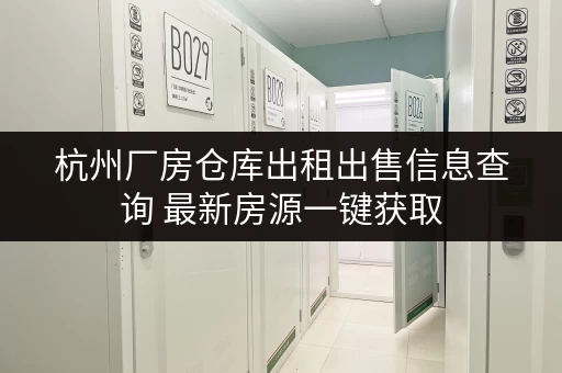 杭州厂房仓库出租出售信息查询 最新房源一键获取