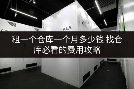 租一个仓库一个月多少钱 找仓库必看的费用攻略