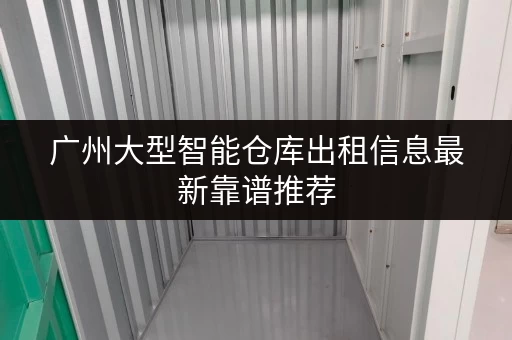 广州大型智能仓库出租信息最新靠谱推荐