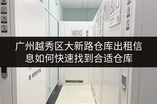 广州越秀区大新路仓库出租信息如何快速找到合适仓库