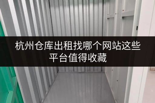 杭州仓库出租找哪个网站这些平台值得收藏