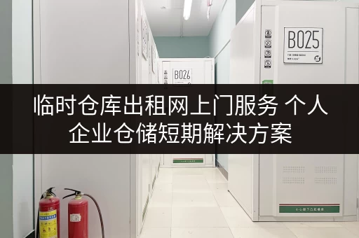临时仓库出租网上门服务 个人企业仓储短期解决方案
