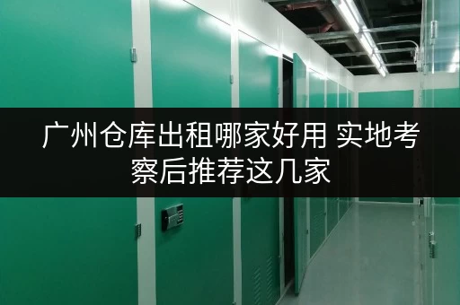 广州仓库出租哪家好用 实地考察后推荐这几家