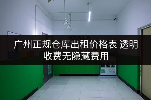 广州正规仓库出租价格表 透明收费无隐藏费用
