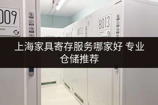 上海家具寄存服务哪家好 专业仓储推荐