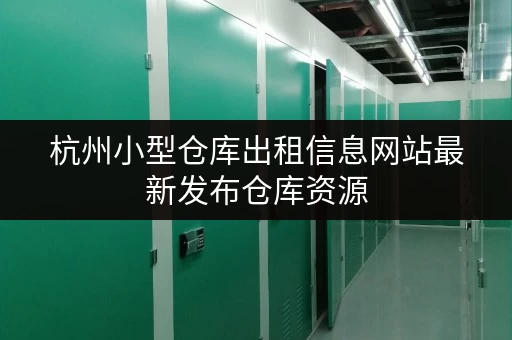 杭州小型仓库出租信息网站最新发布仓库资源