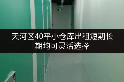 天河区40平小仓库出租短期长期均可灵活选择