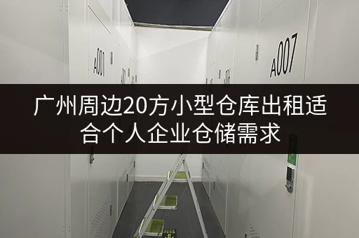 广州周边20方小型仓库出租适合个人企业仓储需求