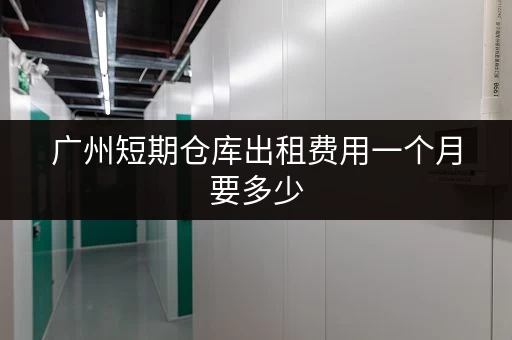 广州短期仓库出租费用一个月要多少