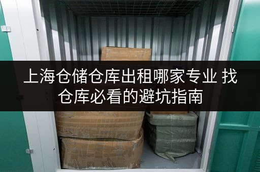 上海仓储仓库出租哪家专业 找仓库必看的避坑指南