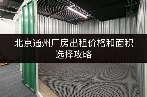 北京通州厂房出租价格和面积选择攻略