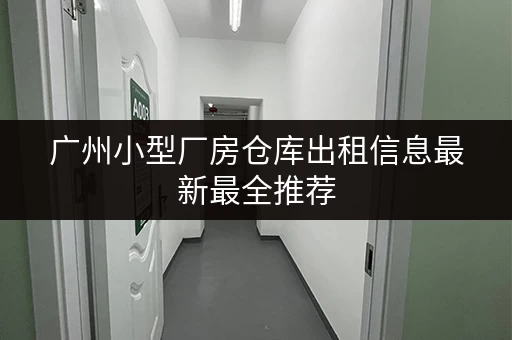 广州小型厂房仓库出租信息最新最全推荐