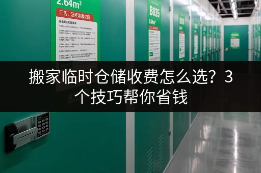 搬家临时仓储收费怎么选？3个技巧帮你省钱