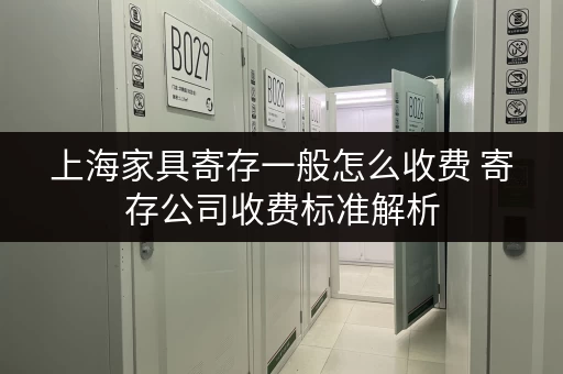 上海家具寄存一般怎么收费 寄存公司收费标准解析