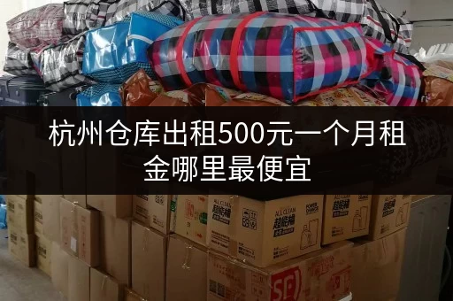 杭州仓库出租500元一个月租金哪里最便宜
