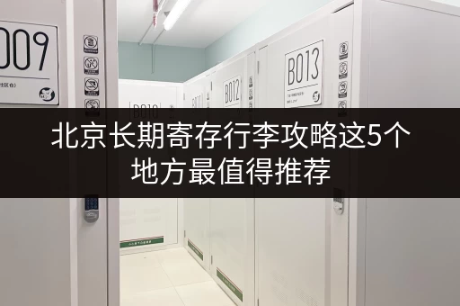 北京长期寄存行李攻略这5个地方最值得推荐