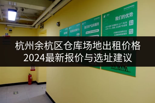 杭州余杭区仓库场地出租价格2024最新报价与选址建议