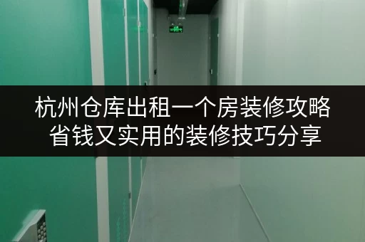 杭州仓库出租一个房装修攻略 省钱又实用的装修技巧分享