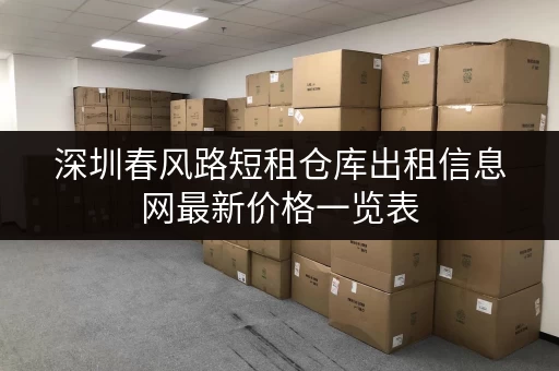深圳春风路短租仓库出租信息网最新价格一览表