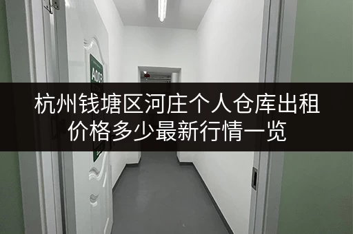 杭州钱塘区河庄个人仓库出租价格多少最新行情一览
