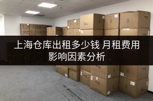 上海仓库出租多少钱 月租费用影响因素分析