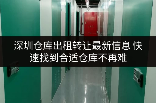 深圳仓库出租转让最新信息 快速找到合适仓库不再难