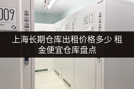 上海长期仓库出租价格多少 租金便宜仓库盘点