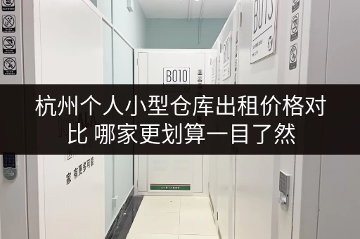 杭州个人小型仓库出租价格对比 哪家更划算一目了然