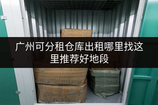 广州可分租仓库出租哪里找这里推荐好地段