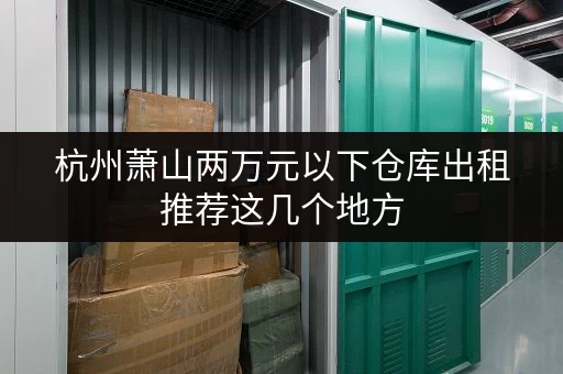 杭州萧山两万元以下仓库出租推荐这几个地方