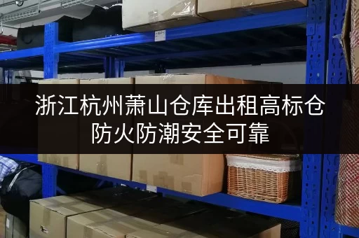 浙江杭州萧山仓库出租高标仓防火防潮安全可靠