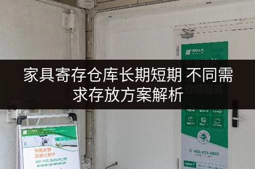 家具寄存仓库长期短期 不同需求存放方案解析