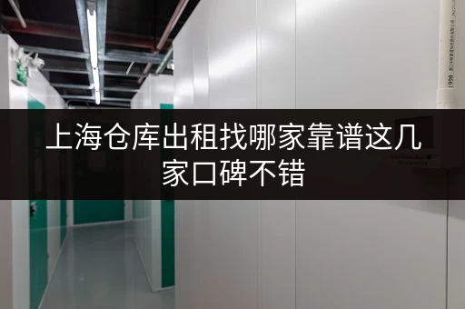上海仓库出租找哪家靠谱这几家口碑不错