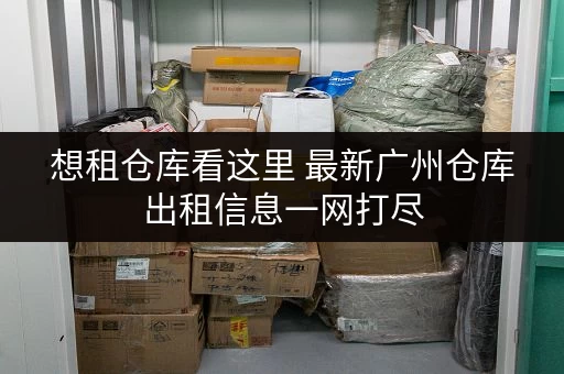想租仓库看这里 最新广州仓库出租信息一网打尽