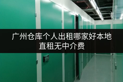 广州仓库个人出租哪家好本地直租无中介费