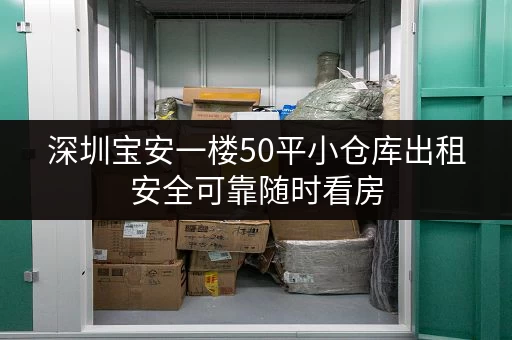 深圳宝安一楼50平小仓库出租安全可靠随时看房