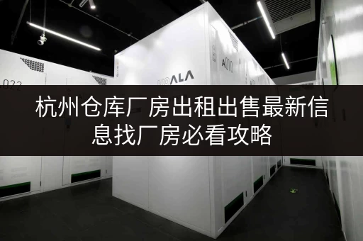 杭州仓库厂房出租出售最新信息找厂房必看攻略