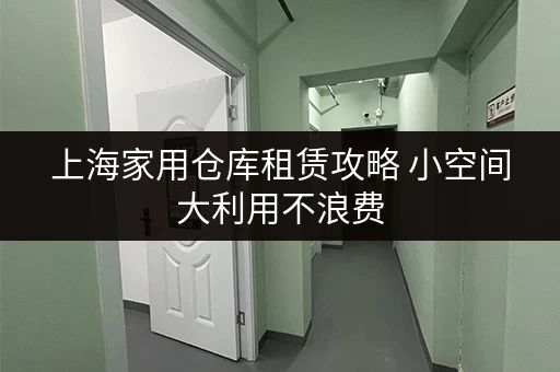 上海家用仓库租赁攻略 小空间大利用不浪费