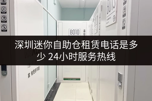 深圳迷你自助仓租赁电话是多少 24小时服务热线