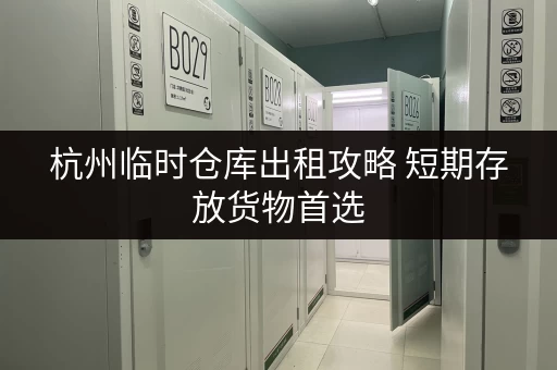 杭州临时仓库出租攻略 短期存放货物首选
