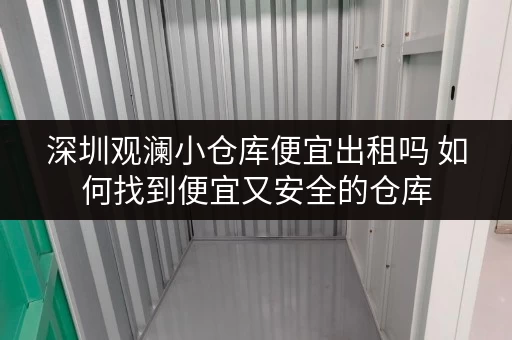 深圳观澜小仓库便宜出租吗 如何找到便宜又安全的仓库