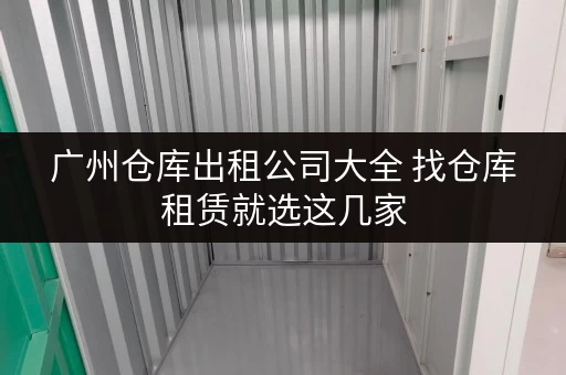 广州仓库出租公司大全 找仓库租赁就选这几家