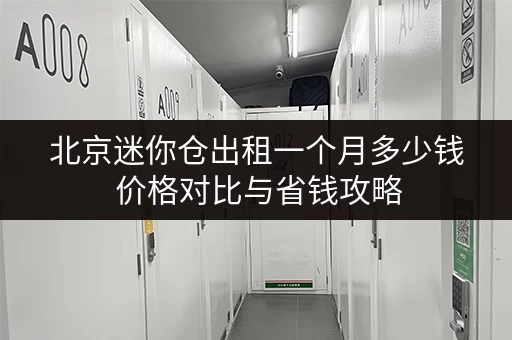 北京迷你仓出租一个月多少钱 价格对比与省钱攻略