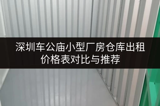 深圳车公庙小型厂房仓库出租价格表对比与推荐