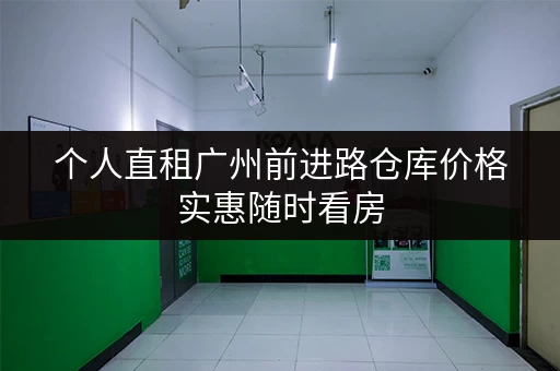 个人直租广州前进路仓库价格实惠随时看房 个人直租广州前进路仓库价格实惠随时看房