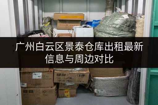 广州白云区景泰仓库出租最新信息与周边对比