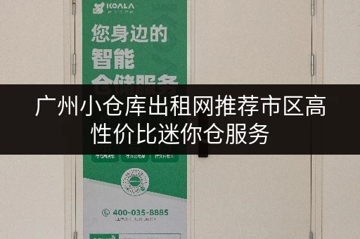 广州小仓库出租网推荐市区高性价比迷你仓服务